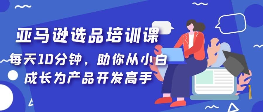 亚马逊选品培训课，每天10分钟，助你从小白成长为产品开发高手 - 福利搜 - 阿里云盘夸克网盘搜索神器 蓝奏云搜索| 网盘搜索引擎-福利搜