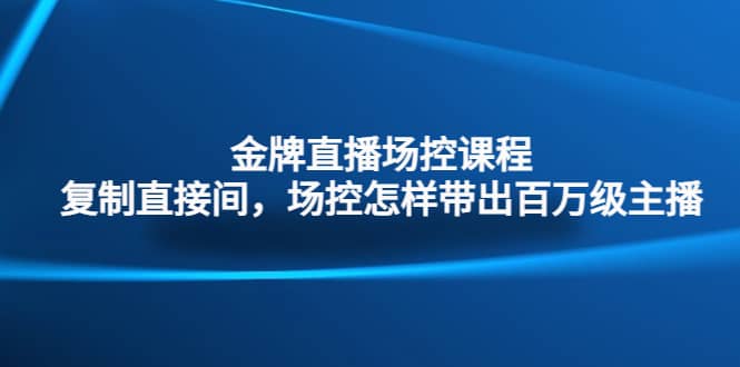 金牌直播场控课程：复制直接间，场控如何带出百万级主播 - 福利搜 - 阿里云盘夸克网盘搜索神器 蓝奏云搜索| 网盘搜索引擎-福利搜