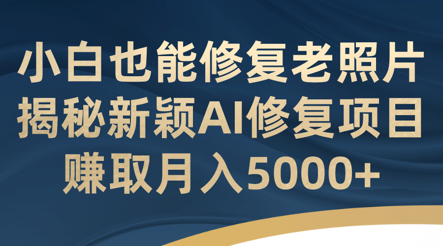 小白也能修复老照片！揭秘新颖AI修复项目，赚取月入5000+ - 福利搜 - 阿里云盘夸克网盘搜索神器 蓝奏云搜索| 网盘搜索引擎-福利搜