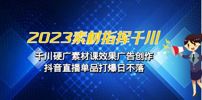 2023素材 指挥千川，千川硬广素材课效果广告创作，抖音直播单品打爆日不落 - 福利搜 - 阿里云盘夸克网盘搜索神器 蓝奏云搜索| 网盘搜索引擎-福利搜