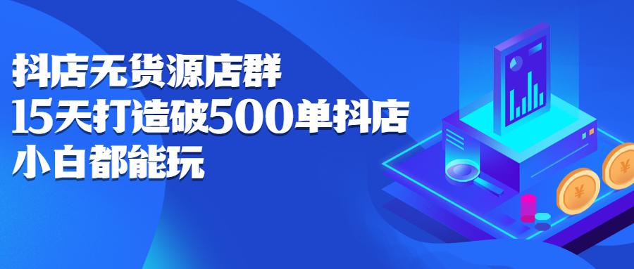 抖店无货源店群，15天打造破500单抖店无货源店群玩法 - 福利搜 - 阿里云盘夸克网盘搜索神器 蓝奏云搜索| 网盘搜索引擎-福利搜