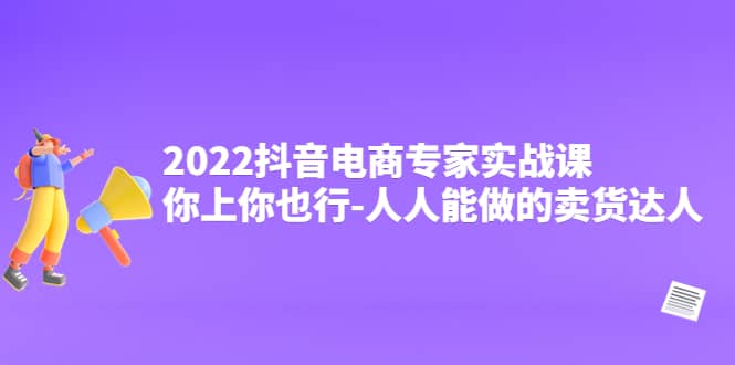 2022抖音电商专家实战课，你上你也行-人人能做的卖货达人 - 福利搜 - 阿里云盘夸克网盘搜索神器 蓝奏云搜索| 网盘搜索引擎-福利搜