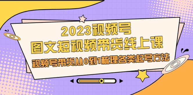 2023视频号-图文短视频带货线上课，视频号带货从0到1梳理各类起号方法 - 福利搜 - 阿里云盘夸克网盘搜索神器 蓝奏云搜索| 网盘搜索引擎-福利搜