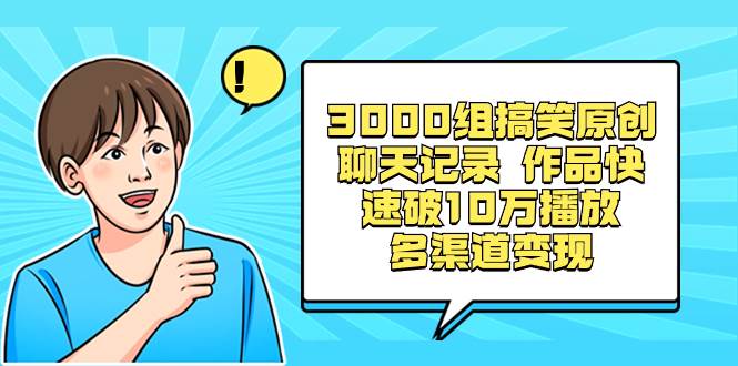 3000组搞笑原创聊天记录 作品快速破10万播放 多渠道变现 - 福利搜 - 阿里云盘夸克网盘搜索神器 蓝奏云搜索| 网盘搜索引擎-福利搜