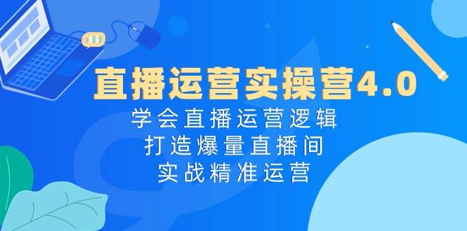 直播运营实操营4.0：学会直播运营逻辑，打造爆量直播间，实战精准运营 - 福利搜 - 阿里云盘夸克网盘搜索神器 蓝奏云搜索| 网盘搜索引擎-福利搜