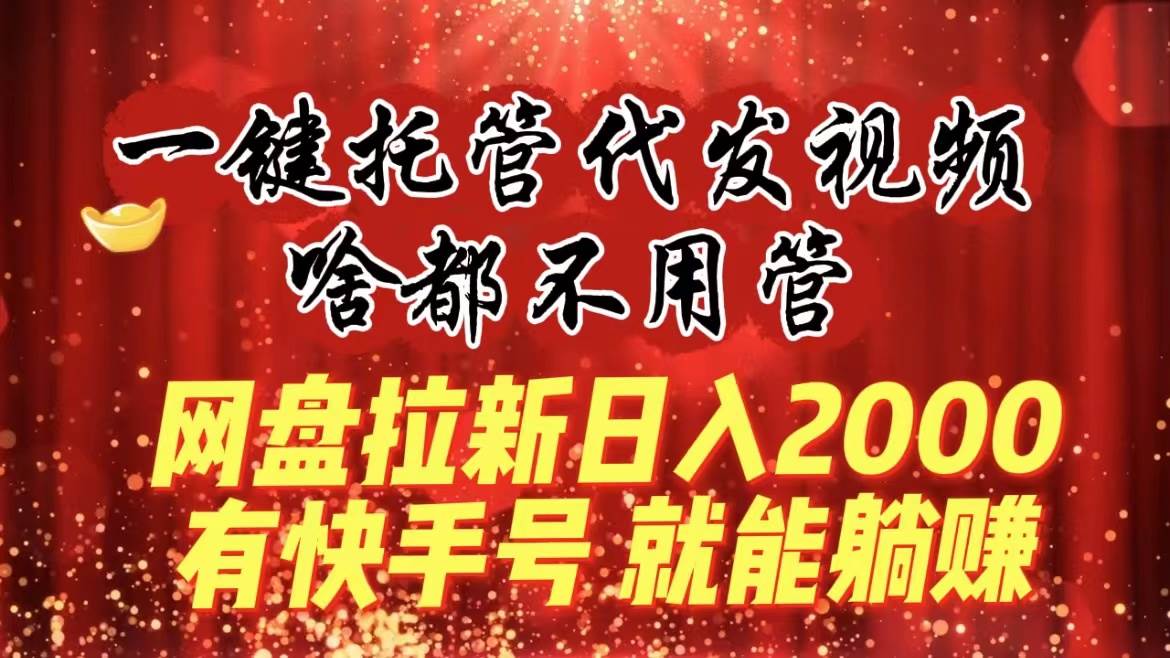 一键托管代发视频，啥都不用管，网盘拉新日入2000+，有快手号就能躺赚 - 福利搜 - 阿里云盘夸克网盘搜索神器 蓝奏云搜索| 网盘搜索引擎-福利搜