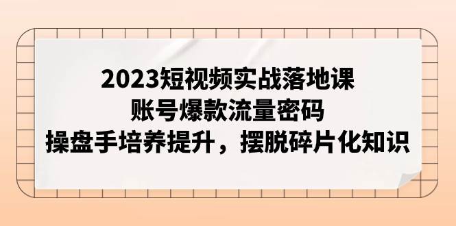 2023短视频实战落地课，账号爆款流量密码，操盘手培养提升，摆脱碎片化知识 - 福利搜 - 阿里云盘夸克网盘搜索神器 蓝奏云搜索| 网盘搜索引擎-福利搜