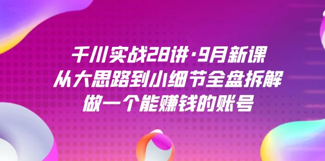 千川实战28讲·9月新课：从大思路到小细节全盘拆解，做一个能赚钱的账号 - 福利搜 - 阿里云盘夸克网盘搜索神器 蓝奏云搜索| 网盘搜索引擎-福利搜