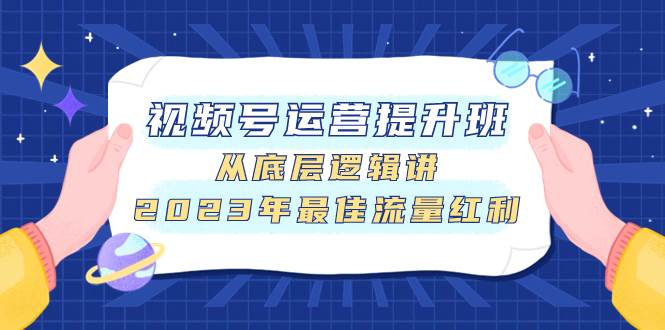 视频号运营提升班，从底层逻辑讲，2023年最佳流量红利 - 福利搜 - 阿里云盘夸克网盘搜索神器 蓝奏云搜索| 网盘搜索引擎-福利搜