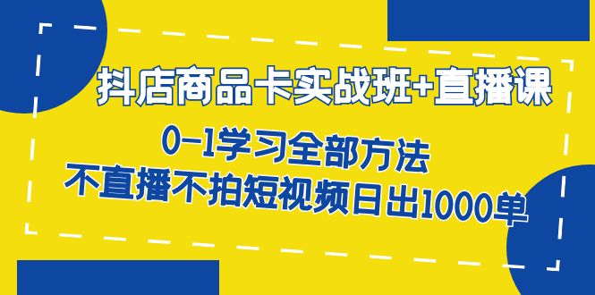 抖店商品卡实战班+直播课-8月 0-1学习全部方法 不直播不拍短视频日出1000单 - 福利搜 - 阿里云盘夸克网盘搜索神器 蓝奏云搜索| 网盘搜索引擎-福利搜