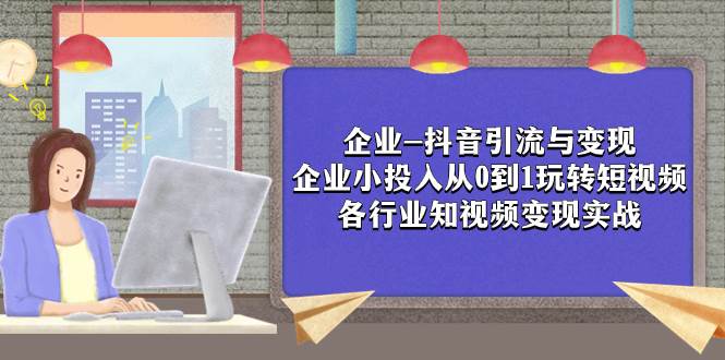 企业-抖音引流与变现：企业小投入从0到1玩转短视频 各行业知视频变现实战 - 福利搜 - 阿里云盘夸克网盘搜索神器 蓝奏云搜索| 网盘搜索引擎-福利搜