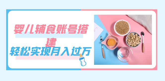 紧跟时代发展，婴儿辅食账号搭建，轻松实现月入过万（教程+素材） - 福利搜 - 阿里云盘夸克网盘搜索神器 蓝奏云搜索| 网盘搜索引擎-福利搜