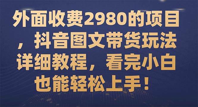 外面收费2980的项目，抖音图文带货玩法详细教程，看完小白也能轻松上手！ - 福利搜 - 阿里云盘夸克网盘搜索神器 蓝奏云搜索| 网盘搜索引擎-福利搜