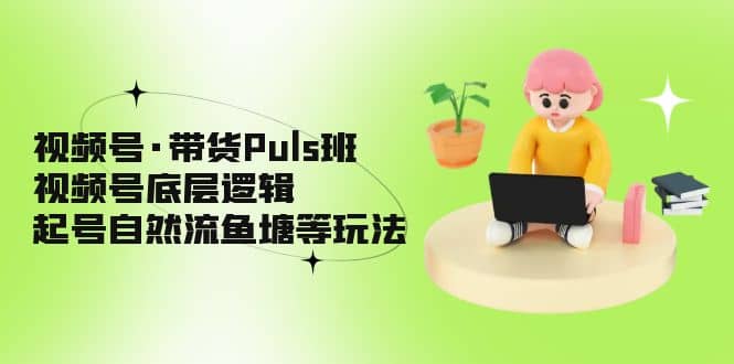 视频号·带货Puls班，视频号底层逻辑，起号自然流鱼塘等玩法 - 福利搜 - 阿里云盘夸克网盘搜索神器 蓝奏云搜索| 网盘搜索引擎-福利搜