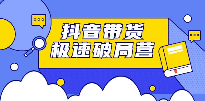 抖音带货极速破局营，掌握抖音电商正确的经营逻辑 - 福利搜 - 阿里云盘夸克网盘搜索神器 蓝奏云搜索| 网盘搜索引擎-福利搜