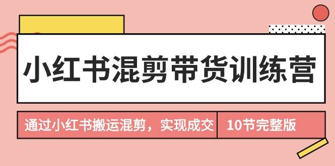 小红书混剪带货训练营，通过小红书搬运混剪，实现成交（10节课完结版） - 福利搜 - 阿里云盘夸克网盘搜索神器 蓝奏云搜索| 网盘搜索引擎-福利搜