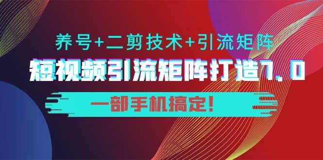 短视频引流矩阵打造7.0，养号+二剪技术+引流矩阵 一部手机搞定 - 福利搜 - 阿里云盘夸克网盘搜索神器 蓝奏云搜索| 网盘搜索引擎-福利搜