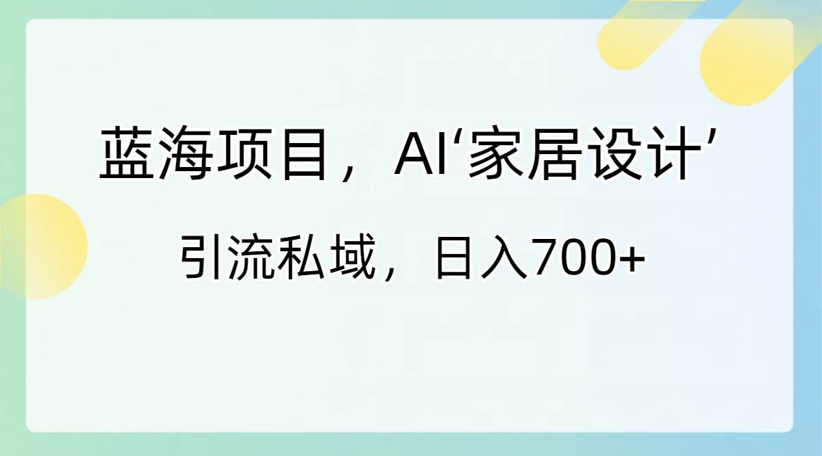 蓝海项目，AI‘家居设计’ 引流私域，日入700+ - 福利搜 - 阿里云盘夸克网盘搜索神器 蓝奏云搜索| 网盘搜索引擎-福利搜