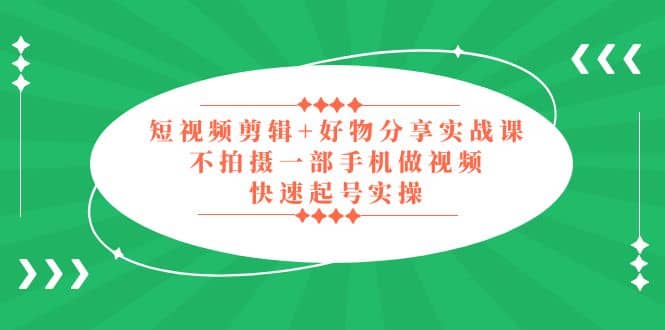 短视频剪辑+好物分享实战课，无需拍摄一部手机做视频，快速起号实操 - 福利搜 - 阿里云盘夸克网盘搜索神器 蓝奏云搜索| 网盘搜索引擎-福利搜