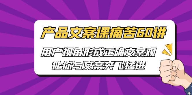 产品文案课痛苦60讲，用户视角形成正确文案观，让你写文案突飞猛进 - 福利搜 - 阿里云盘夸克网盘搜索神器 蓝奏云搜索| 网盘搜索引擎-福利搜