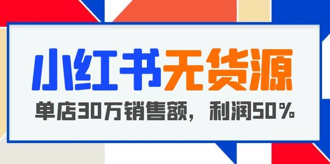 小红书无货源项目：从0-1从开店到爆单 单店30万销售额 利润50%【5月更新】 - 福利搜 - 阿里云盘夸克网盘搜索神器 蓝奏云搜索| 网盘搜索引擎-福利搜