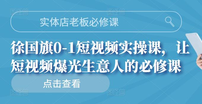 实体店老板必修课，徐国旗0-1短视频实操课，让短视频爆光生意人的必修课 - 福利搜 - 阿里云盘夸克网盘搜索神器 蓝奏云搜索| 网盘搜索引擎-福利搜