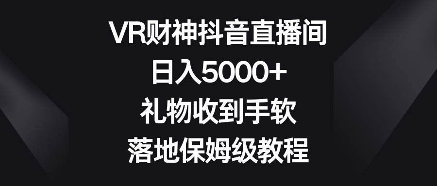 VR财神抖音直播间，日入5000+，礼物收到手软，落地保姆级教程 - 福利搜 - 阿里云盘夸克网盘搜索神器 蓝奏云搜索| 网盘搜索引擎-福利搜