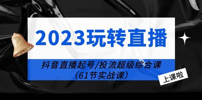 2023玩转直播线上课：抖音直播起号-投流超级干货（61节实战课） - 福利搜 - 阿里云盘夸克网盘搜索神器 蓝奏云搜索| 网盘搜索引擎-福利搜