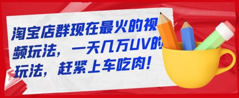 淘宝店群现在最火的视频玩法，一天几万UV的玩法，赶紧上车吃肉！ - 福利搜 - 阿里云盘夸克网盘搜索神器 蓝奏云搜索| 网盘搜索引擎-福利搜