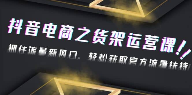 2023抖音电商之货架运营课：抓住流量新风口，轻松获取官方流量扶持 - 福利搜 - 阿里云盘夸克网盘搜索神器 蓝奏云搜索| 网盘搜索引擎-福利搜