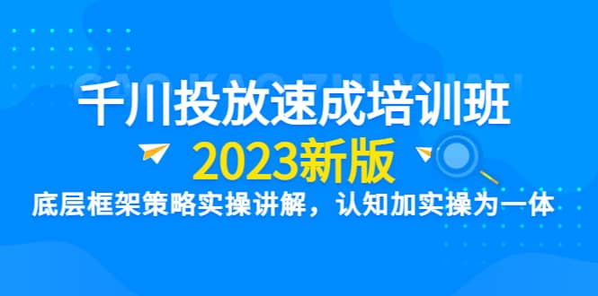 千川投放速成培训班【2023新版】底层框架策略实操讲解，认知加实操为一体 - 福利搜 - 阿里云盘夸克网盘搜索神器 蓝奏云搜索| 网盘搜索引擎-福利搜