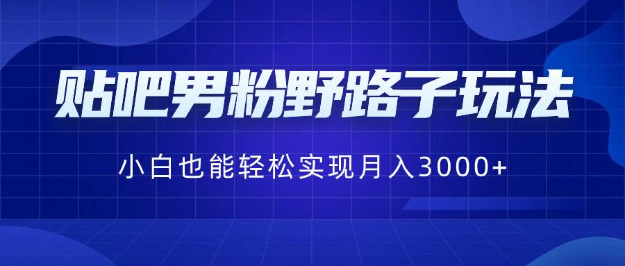 贴吧男粉野路子玩法，小白也能轻松实现月入3000+ - 福利搜 - 阿里云盘夸克网盘搜索神器 蓝奏云搜索| 网盘搜索引擎-福利搜