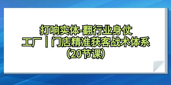 打响实体-翻行业身仗，工厂｜门店精准获客战术体系（20节课） - 福利搜 - 阿里云盘夸克网盘搜索神器 蓝奏云搜索| 网盘搜索引擎-福利搜