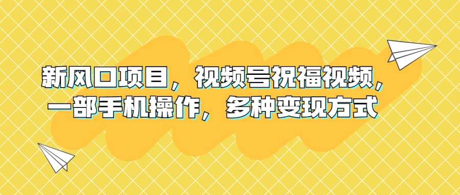 新风口项目，视频号祝福视频，一部手机操作，多种变现方式 - 福利搜 - 阿里云盘夸克网盘搜索神器 蓝奏云搜索| 网盘搜索引擎-福利搜