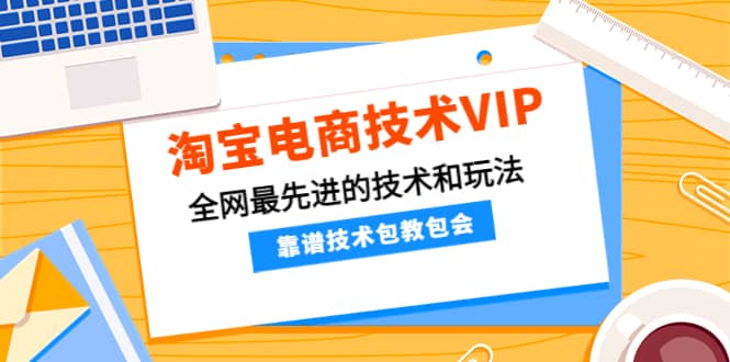 淘宝电商技术VIP，全网最先进的技术和玩法，靠谱技术包教包会，价值1599元 - 福利搜 - 阿里云盘夸克网盘搜索神器 蓝奏云搜索| 网盘搜索引擎-福利搜