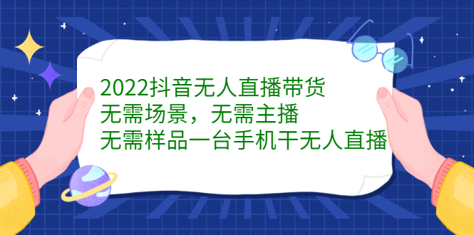 2022抖音无人直播带货，无需场景，无需主播，无需样品一台手机干无人直播 - 福利搜 - 阿里云盘夸克网盘搜索神器 蓝奏云搜索| 网盘搜索引擎-福利搜