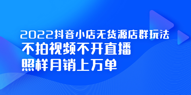 2022抖音小店无货源店群玩法，不拍视频不开直播照样月销上万单 - 福利搜 - 阿里云盘夸克网盘搜索神器 蓝奏云搜索| 网盘搜索引擎-福利搜