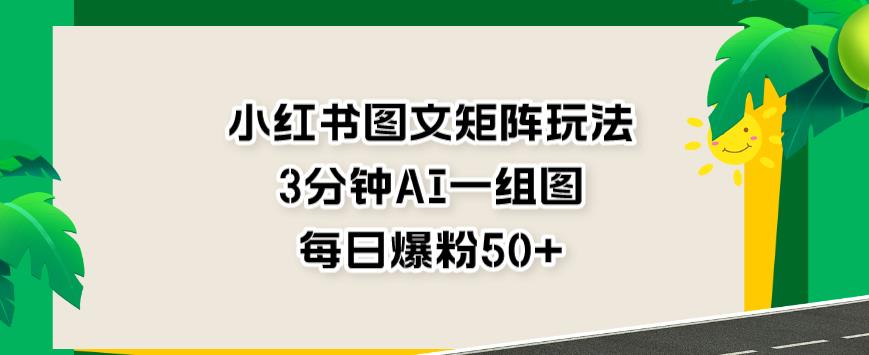 小红书图文矩阵玩法，3分钟AI一组图，每日爆粉50+【揭秘】 - 福利搜 - 阿里云盘夸克网盘搜索神器 蓝奏云搜索| 网盘搜索引擎-福利搜