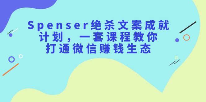 Spenser绝杀文案成就计划，一套课程教你打通微信赚钱生态 - 福利搜 - 阿里云盘夸克网盘搜索神器 蓝奏云搜索| 网盘搜索引擎-福利搜