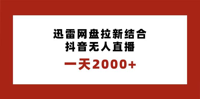 一天2000+迅雷网盘拉新结合抖音无人直播，独创玩法保姆级教学 - 福利搜 - 阿里云盘夸克网盘搜索神器 蓝奏云搜索| 网盘搜索引擎-福利搜