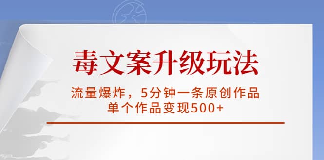 毒文案升级玩法，流量爆炸，5分钟一条原创作品，单个作品变现500+ - 福利搜 - 阿里云盘夸克网盘搜索神器 蓝奏云搜索| 网盘搜索引擎-福利搜