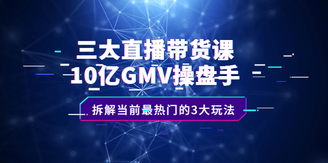 三大直播带货课：10亿GMV操盘手，拆解当前最热门的3大玩法 - 福利搜 - 阿里云盘夸克网盘搜索神器 蓝奏云搜索| 网盘搜索引擎-福利搜