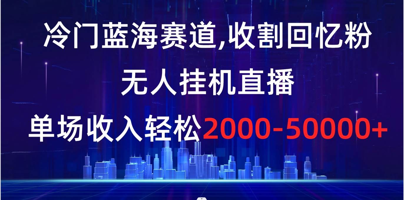 冷门蓝海赛道，收割回忆粉，无人挂机直播，单场收入轻松2000-5w+ - 福利搜 - 阿里云盘夸克网盘搜索神器 蓝奏云搜索| 网盘搜索引擎-福利搜