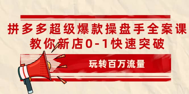 拼多多超级爆款操盘手全案课，教你新店0-1快速突破，玩转百万流量 - 福利搜 - 阿里云盘夸克网盘搜索神器 蓝奏云搜索| 网盘搜索引擎-福利搜