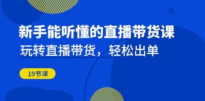 新手能听懂的直播带货课：玩转直播带货，轻松出单（19节课） - 福利搜 - 阿里云盘夸克网盘搜索神器 蓝奏云搜索| 网盘搜索引擎-福利搜