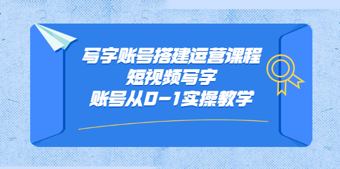 写字账号搭建运营课程，短视频写字账号从0-1实操教学 - 福利搜 - 阿里云盘夸克网盘搜索神器 蓝奏云搜索| 网盘搜索引擎-福利搜