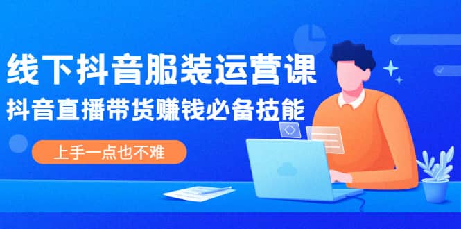 线下抖音服装运营课，抖音直播带货赚钱必备技能，上手一点也不难 - 福利搜 - 阿里云盘夸克网盘搜索神器 蓝奏云搜索| 网盘搜索引擎-福利搜