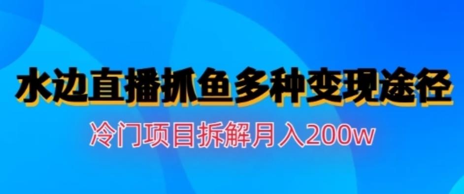 水边直播抓鱼，多种变现途径冷门项目，月入200w拆解【揭秘】 - 福利搜 - 阿里云盘夸克网盘搜索神器 蓝奏云搜索| 网盘搜索引擎-福利搜