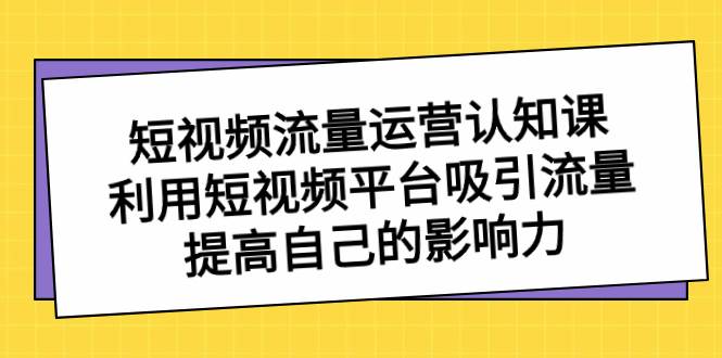 短视频流量-运营认知课，利用短视频平台吸引流量，提高自己的影响力 - 福利搜 - 阿里云盘夸克网盘搜索神器 蓝奏云搜索| 网盘搜索引擎-福利搜