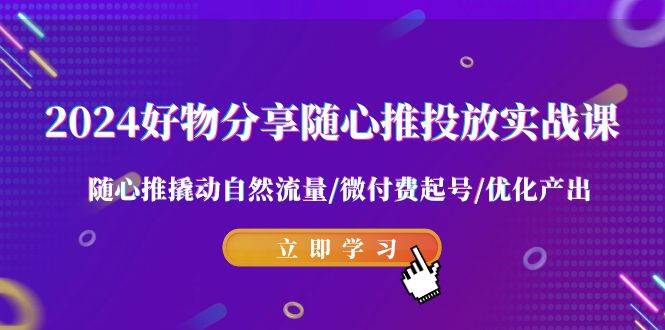 2024好物分享-随心推投放实战课 随心推撬动自然流量/微付费起号/优化产出 - 福利搜 - 阿里云盘夸克网盘搜索神器 蓝奏云搜索| 网盘搜索引擎-福利搜